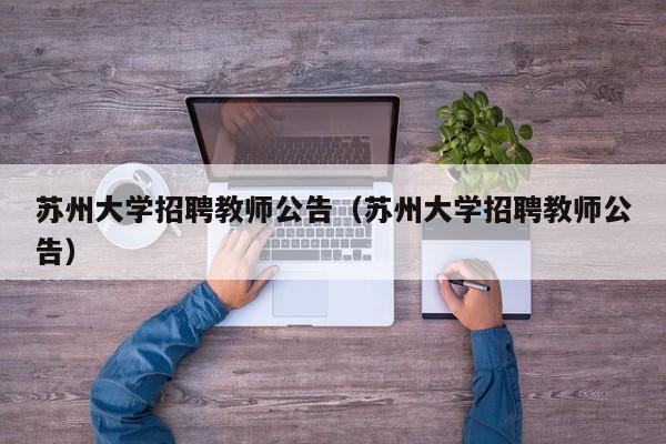 苏州大学招聘教师公告（苏州大学招聘教师公告）-第1张图片-大学教师招聘