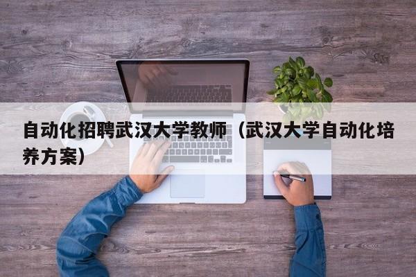 自动化招聘武汉大学教师（武汉大学自动化培养方案）-第1张图片-大学教师招聘