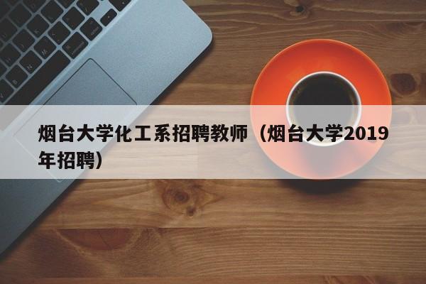 烟台大学化工系招聘教师（烟台大学2019年招聘）-第1张图片-大学教师招聘