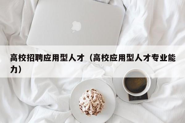 高校招聘应用型人才（高校应用型人才专业能力）-第1张图片-大学教师招聘