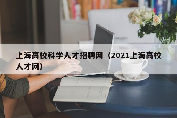 上海高校科学人才招聘网（2021上海高校人才网）-第1张图片-大学教师招聘