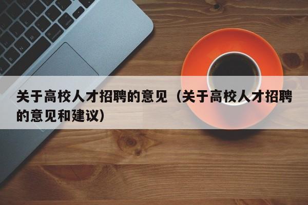 关于高校人才招聘的意见（关于高校人才招聘的意见和建议）-第1张图片-大学教师招聘