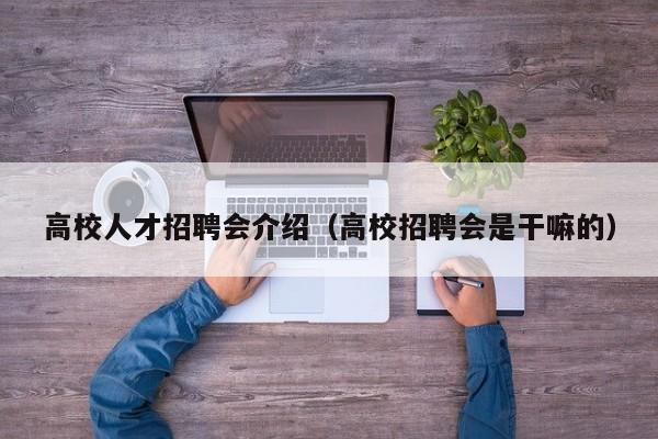 高校人才招聘会介绍（高校招聘会是干嘛的）-第1张图片-大学教师招聘