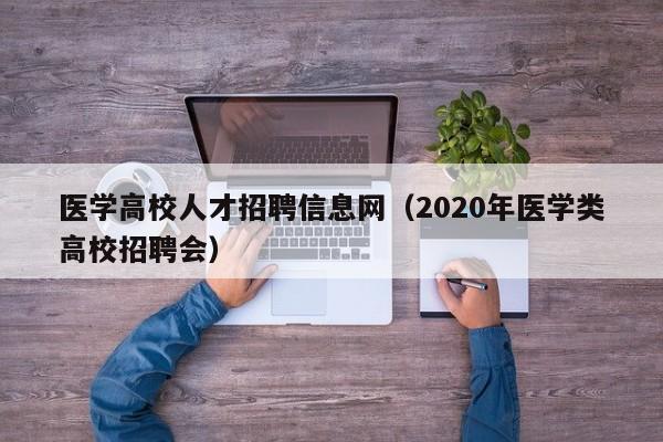 医学高校人才招聘信息网（2020年医学类高校招聘会）-第1张图片-大学教师招聘