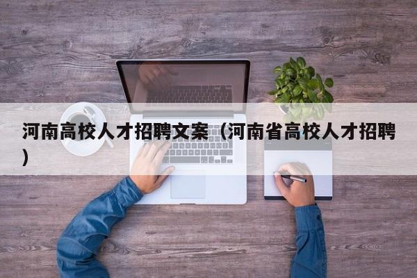 河南高校人才招聘文案（河南省高校人才招聘）-第1张图片-大学教师招聘