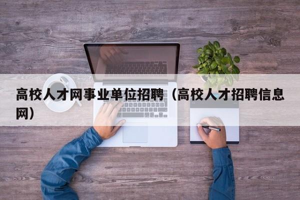 高校人才网事业单位招聘（高校人才招聘信息网）-第1张图片-大学教师招聘