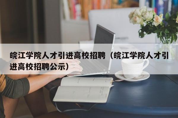皖江学院人才引进高校招聘（皖江学院人才引进高校招聘公示）-第1张图片-大学教师招聘