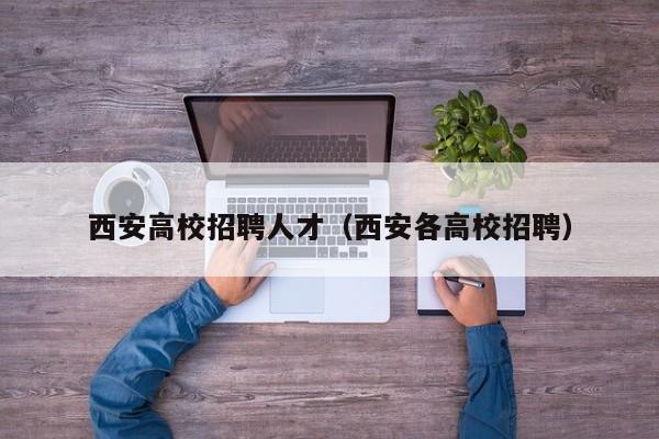 西安高校招聘人才（西安各高校招聘）-第1张图片-大学教师招聘