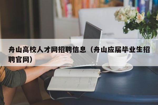 舟山高校人才网招聘信息（舟山应届毕业生招聘官网）-第1张图片-大学教师招聘