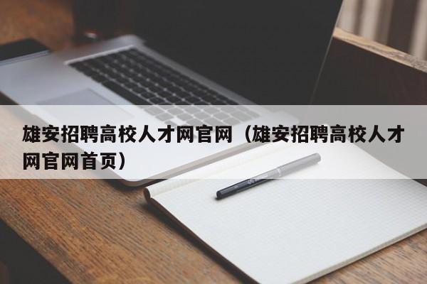 雄安招聘高校人才网官网（雄安招聘高校人才网官网首页）-第1张图片-大学教师招聘