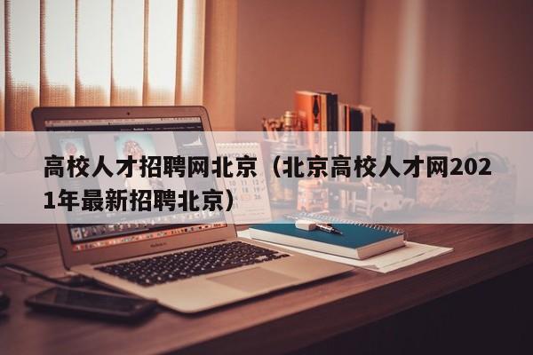 高校人才招聘网北京（北京高校人才网2021年最新招聘北京）-第1张图片-大学教师招聘