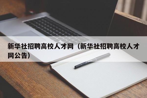 新华社招聘高校人才网（新华社招聘高校人才网公告）-第1张图片-大学教师招聘