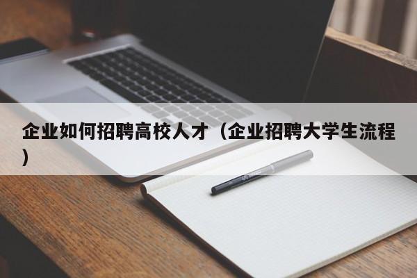 企业如何招聘高校人才（企业招聘大学生流程）-第1张图片-大学教师招聘