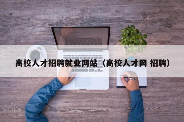 高校人才招聘就业网站（高校人才网 招聘）-第1张图片-大学教师招聘