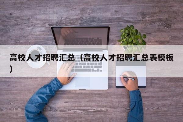 高校人才招聘汇总（高校人才招聘汇总表模板）-第1张图片-大学教师招聘