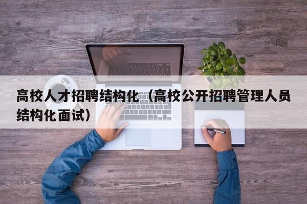 高校人才招聘结构化（高校公开招聘管理人员结构化面试）-第1张图片-大学教师招聘