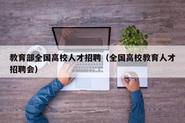 教育部全国高校人才招聘（全国高校教育人才招聘会）-第1张图片-大学教师招聘