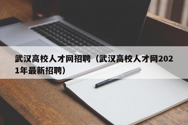 武汉高校人才网招聘（武汉高校人才网2021年最新招聘）-第1张图片-大学教师招聘