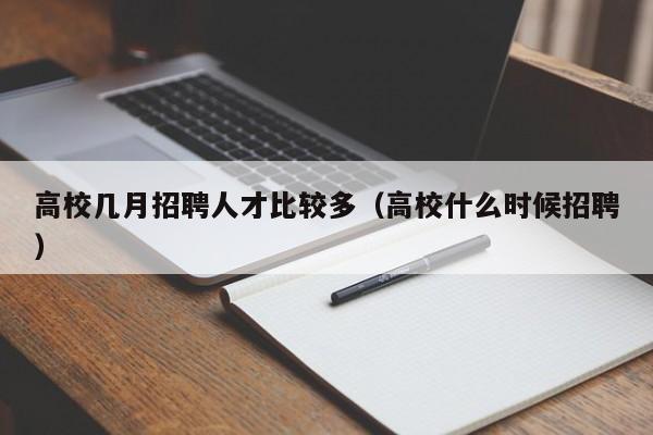 高校几月招聘人才比较多（高校什么时候招聘）-第1张图片-大学教师招聘