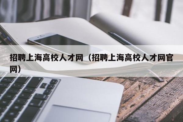 招聘上海高校人才网（招聘上海高校人才网官网）-第1张图片-大学教师招聘