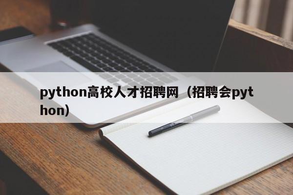 python高校人才招聘网（招聘会python）-第1张图片-大学教师招聘