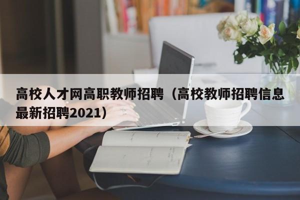 高校人才网高职教师招聘（高校教师招聘信息最新招聘2021）-第1张图片-大学教师招聘