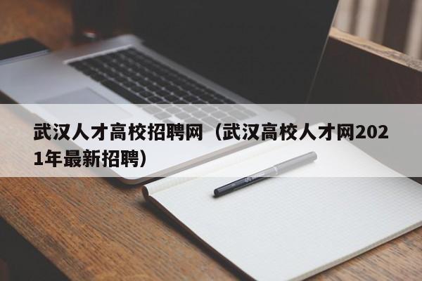 武汉人才高校招聘网（武汉高校人才网2021年最新招聘）-第1张图片-大学教师招聘