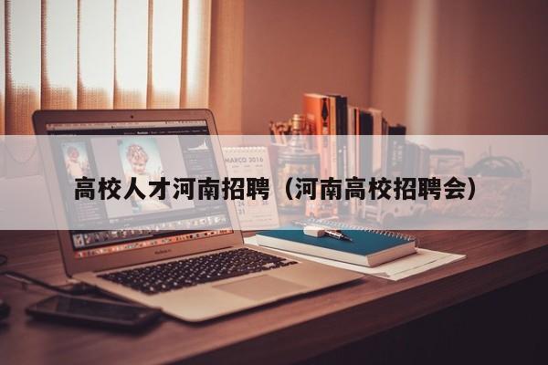 高校人才河南招聘（河南高校招聘会）-第1张图片-大学教师招聘