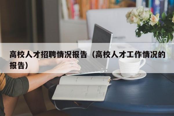高校人才招聘情况报告（高校人才工作情况的报告）-第1张图片-大学教师招聘