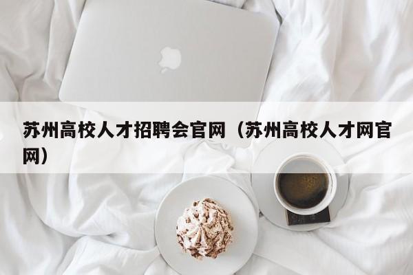 苏州高校人才招聘会官网（苏州高校人才网官网）-第1张图片-大学教师招聘